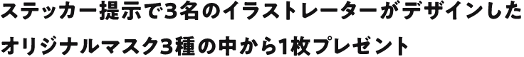 ステッカー提示で3名のイラストレーターがデザインしたオリジナルマスク3種の中から1枚プレゼント